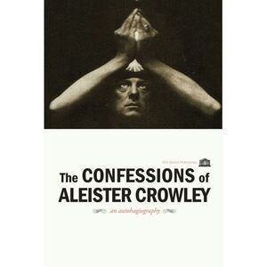 The Confessions of Aleister Crowley -- Aleister Crowley